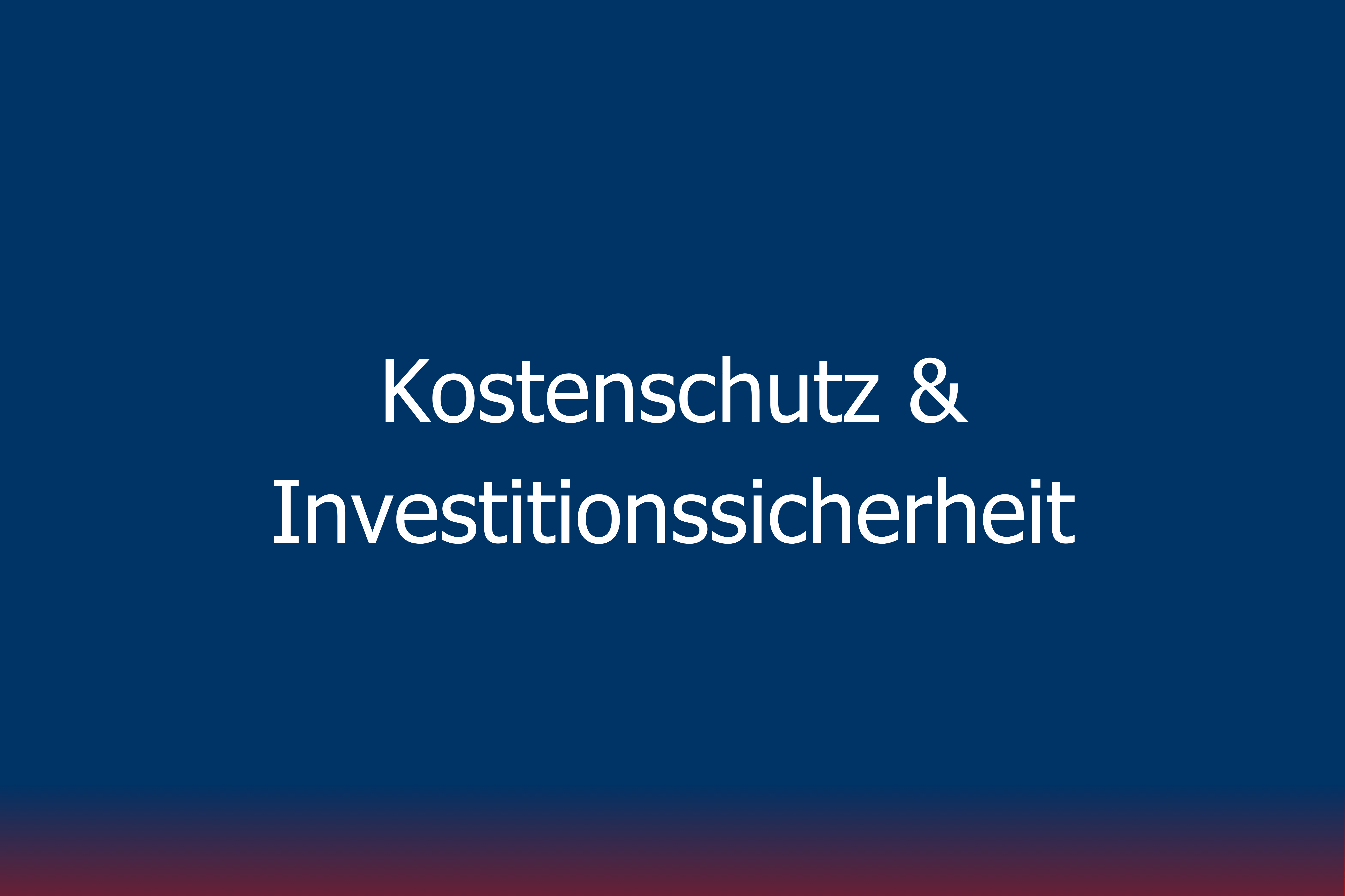 Kostenschutz & Investitionssicherheit