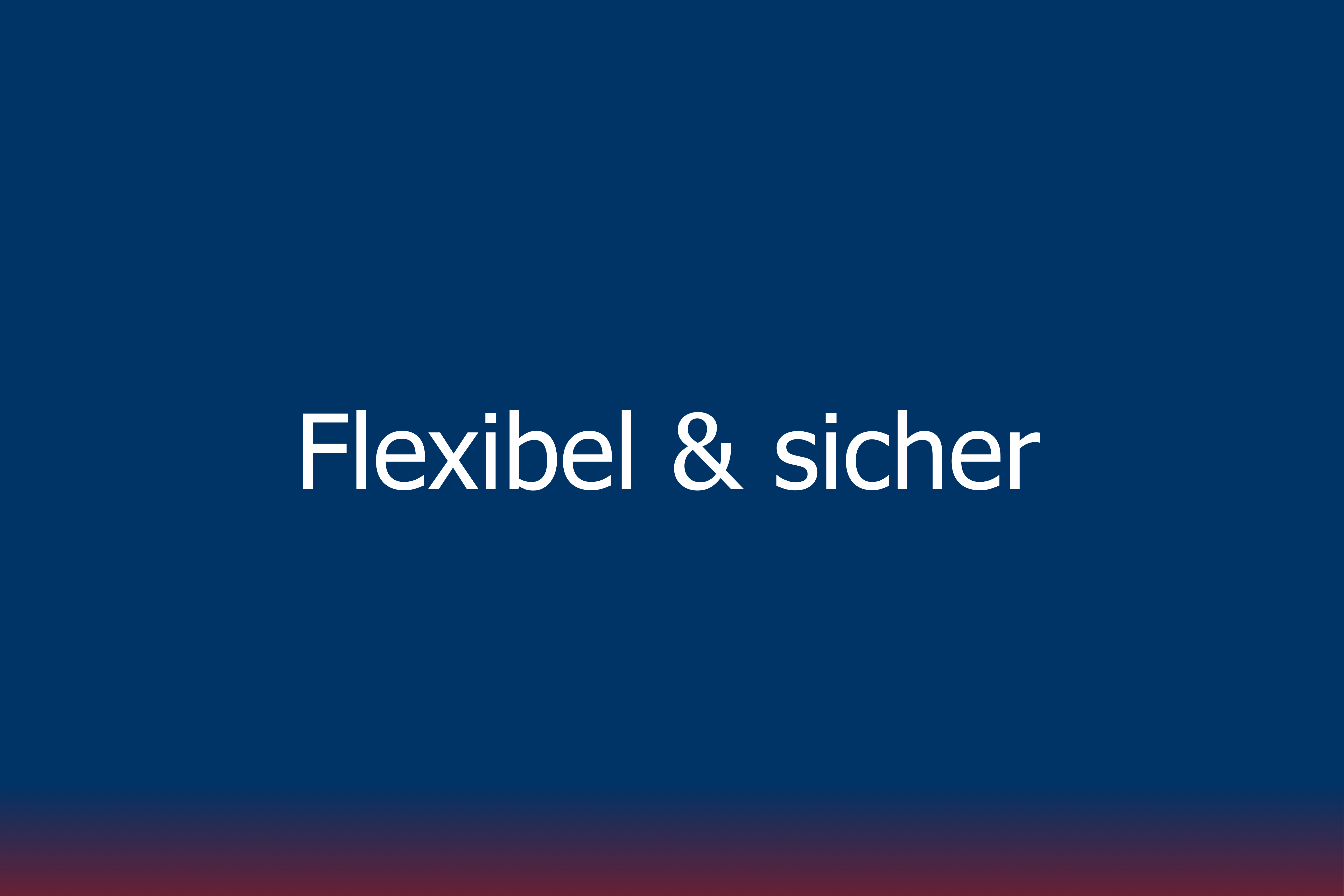 Flexibel & sicher